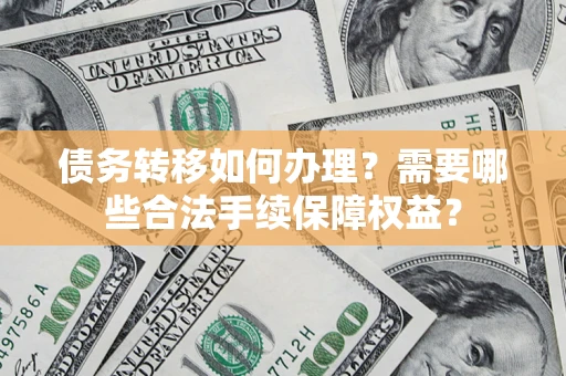 北京债务转移如何办理？需要哪些合法手续保障权益？
