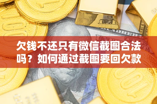 北京欠钱不还只有微信截图合法吗？如何通过截图要回欠款？