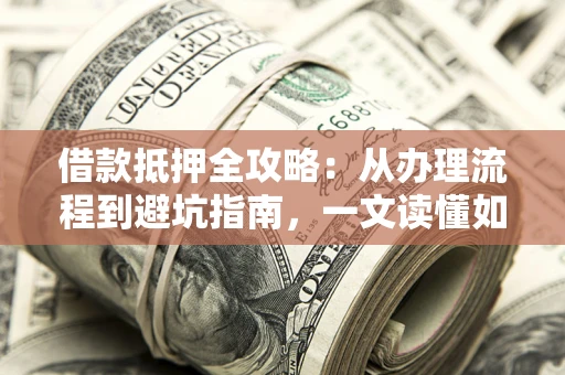 北京借款抵押全攻略：从办理流程到避坑指南，一文读懂如何安全融资