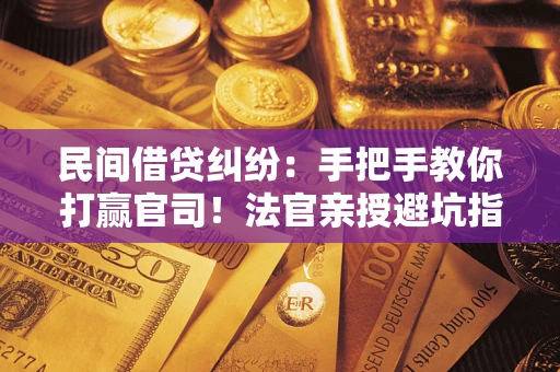 北京民间借贷纠纷：手把手教你打赢官司！法官亲授避坑指南