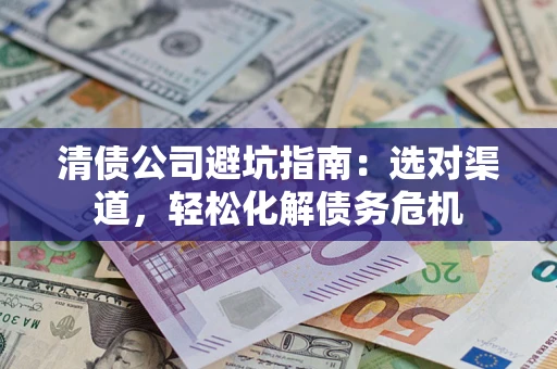 北京清债公司避坑指南：选对渠道，轻松化解债务危机