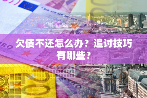 北京欠债不还怎么办？追讨技巧有哪些？