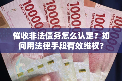 北京催收非法债务怎么认定？如何用法律手段有效维权？