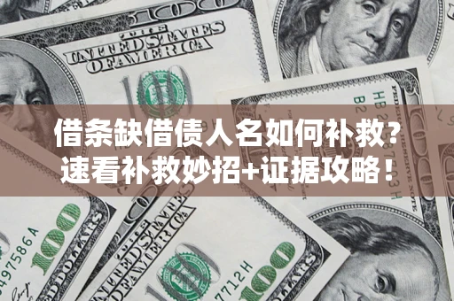 北京借条缺借债人名如何补救？速看补救妙招+证据攻略！