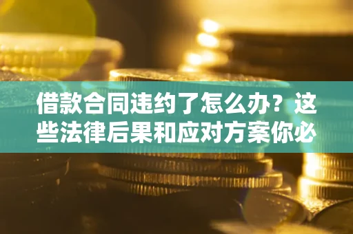 北京借款合同违约了怎么办？这些法律后果和应对方案你必须知道