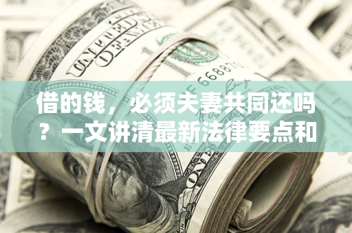 北京借的钱，必须夫妻共同还吗？一文讲清最新法律要点和避坑指南