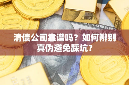 北京清债公司靠谱吗？如何辨别真伪避免踩坑？