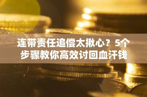北京连带责任追偿太揪心？5个步骤教你高效讨回血汗钱