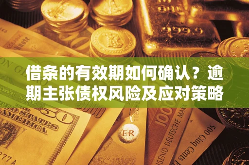 北京借条的有效期如何确认？逾期主张债权风险及应对策略？