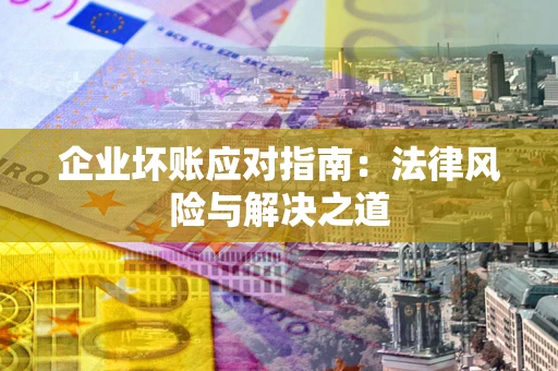 北京企业坏账应对指南：法律风险与解决之道