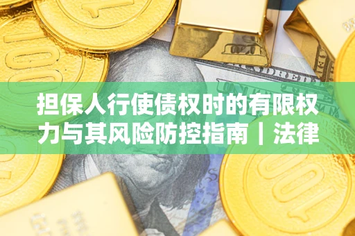 北京担保人行使债权时的有限权力与其风险防控指南｜法律实务解析