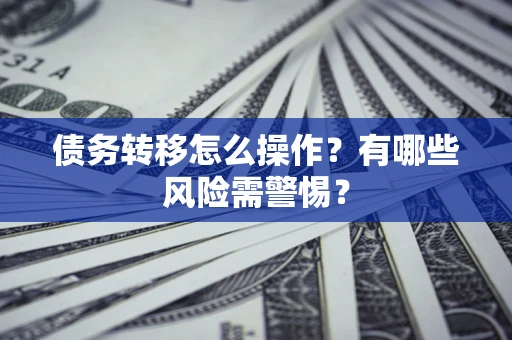 北京债务转移怎么操作？有哪些风险需警惕？