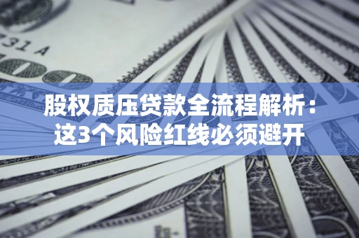 北京股权质压贷款全流程解析：这3个风险红线必须避开