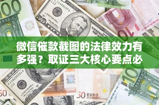 北京微信催款截图的法律效力有多强？取证三大核心要点必须知道！