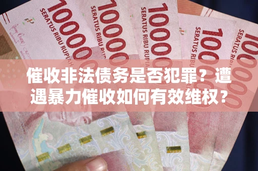 北京催收非法债务是否犯罪？遭遇暴力催收如何有效维权？
