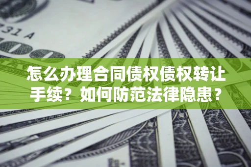 北京怎么办理合同债权债权转让手续？如何防范法律隐患？