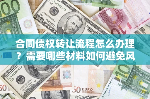 北京合同债权转让流程怎么办理？需要哪些材料如何避免风险？