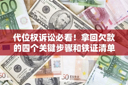 北京代位权诉讼必看!拿回欠款的四个关键步骤和铁证清单 北京代位权诉讼必看!拿回欠款的四个关键步骤和铁证清单