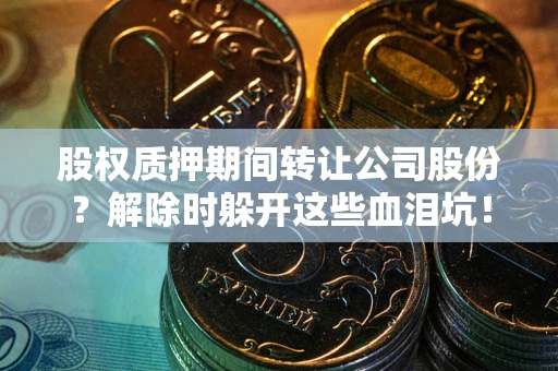 北京股权质押期间转让公司股份？解除时躲开这些血泪坑！