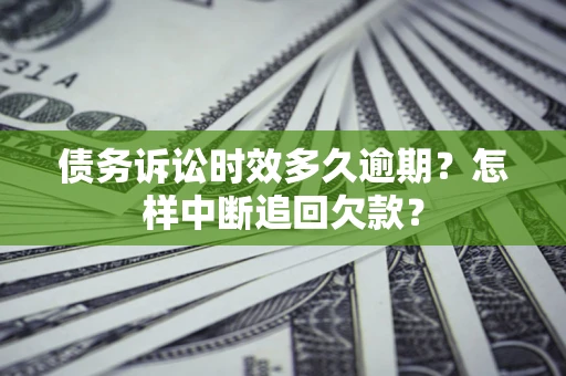北京债务诉讼时效多久逾期？怎样中断追回欠款？