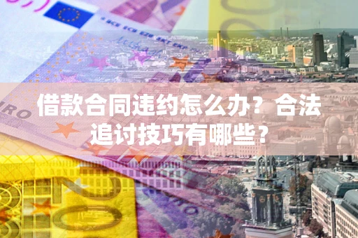 北京借款合同违约怎么办？合法追讨技巧有哪些？