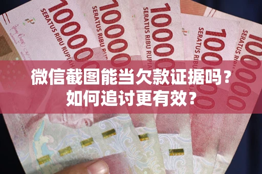 北京微信截图能当欠款证据吗？如何追讨更有效？