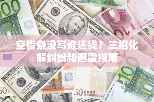 北京空借条没写谁还钱？三招化解纠纷和避雷指南