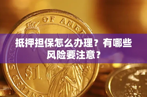 北京抵押担保怎么办理？有哪些风险要注意？