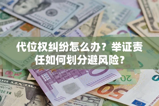 北京代位权纠纷怎么办？举证责任如何划分避风险？