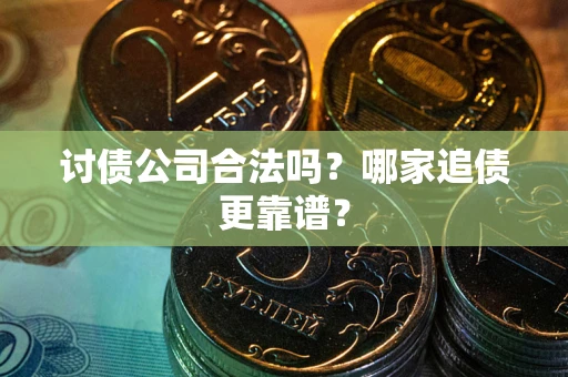北京讨债公司合法吗？哪家追债更靠谱？