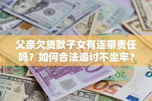 北京父亲欠贷款子女有连带责任吗？如何合法追讨不坐牢？