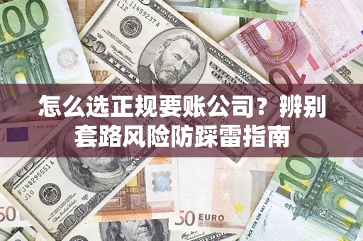 北京怎么选正规要账公司？辨别套路风险防踩雷指南