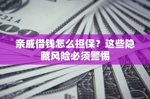 北京亲戚借钱怎么担保？这些隐藏风险必须警惕