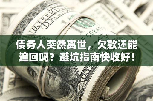 北京债务人突然离世，欠款还能追回吗？避坑指南快收好！