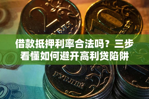 北京借款抵押利率合法吗？三步看懂如何避开高利贷陷阱