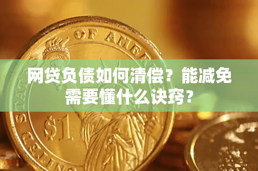 北京网贷负债如何清偿？能减免需要懂什么诀窍？