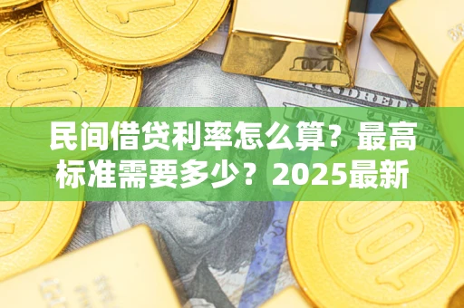 北京民间借贷利率怎么算？最高标准需要多少？2025最新避坑指南