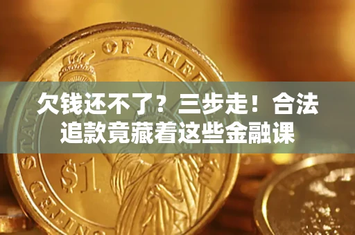 北京欠钱还不了？三步走！合法追款竟藏着这些金融课