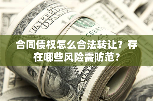 北京合同债权怎么合法转让？存在哪些风险需防范？
