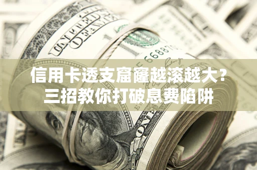 北京信用卡透支窟窿越滚越大？三招教你打破息费陷阱