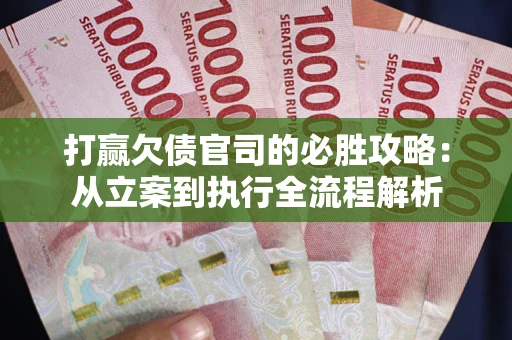 北京打赢欠债官司的必胜攻略：从立案到执行全流程解析