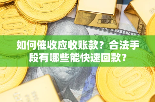 北京如何催收应收账款？合法手段有哪些能快速回款？