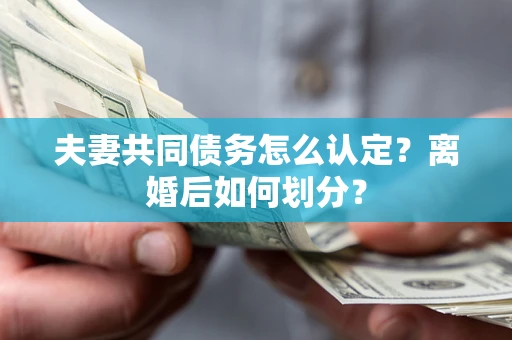北京夫妻共同债务怎么认定？离婚后如何划分？