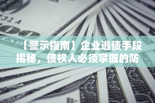 北京【警示指南】企业逃债手段揭秘，债权人必须掌握的防坑宝典
