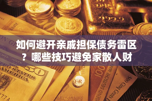 北京如何避开亲戚担保债务雷区？哪些技巧避免家散人财