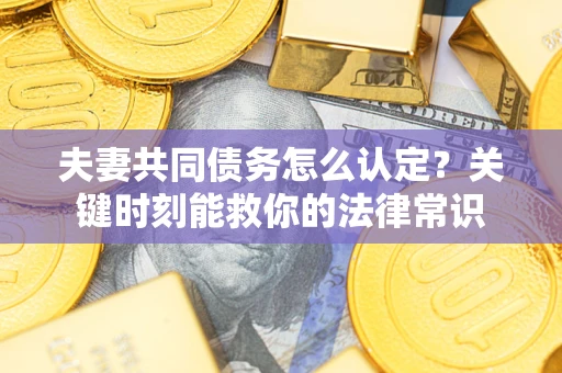 北京夫妻共同债务怎么认定？关键时刻能救你的法律常识
