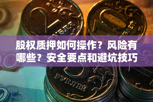 北京股权质押如何操作？风险有哪些？安全要点和避坑技巧？
