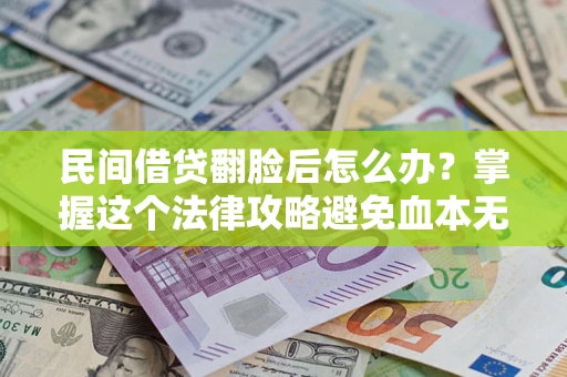 北京民间借贷翻脸后怎么办？掌握这个法律攻略避免血本无归