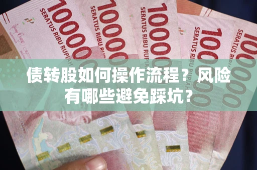 北京债转股如何操作流程?风险有哪些避免踩坑? 北京债转股如何操作流程?风险有哪些避免踩坑?
