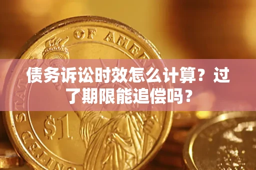 北京债务诉讼时效怎么计算？过了期限能追偿吗？